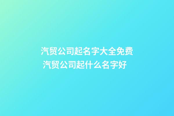 汽贸公司起名字大全免费 汽贸公司起什么名字好-第1张-公司起名-玄机派